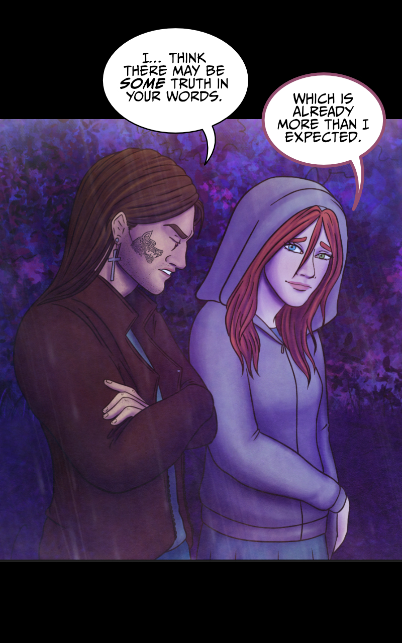"I think there may be some truth in your words" Adrian admits. Tyresias smiles: "Which is already more than I expected". Adrian cuts her off: "...I also think that dealing with you tonight would be a suicide. So I'm offering you a truce. Try not to make me regret it." "I won't. Thank you". Adrian looks down and rubs his neck, slightly embarassed: "Don't thank me. Now, I left my Harley not so far from here. If our friend would be so kind to get up from that puddle of mud he's in..." "Wait..." Tyresias interrupts him, "YOU'VE GOT A HARLEY?!" she nearly screams, excited. Her voice, however, sounds... odd. As if there's not one, but two voices coming out of her. Adrian stares at her, startled: "That voice... for a moment I could have sworn..."