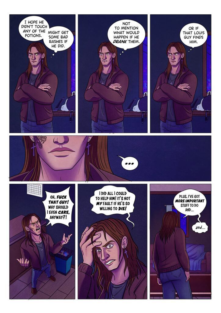 Adrian starts worrying about Aaron: what if he drank the potions? What if that werewolf found him? But then, he also starts to feel angry: that guy has caused him nothing but trouble and he's already got so much stuff to do. He almost considers leaving Aaron to his fate, but... he stops.